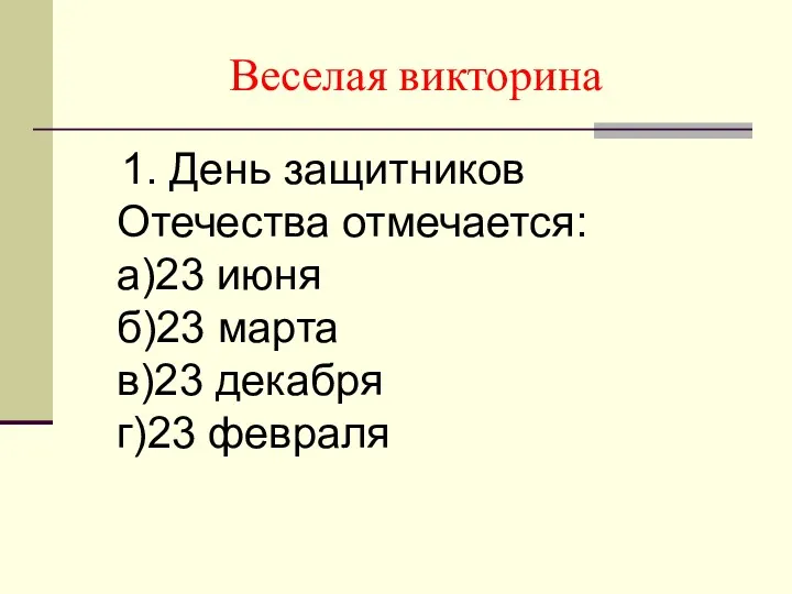 Веселая викторина 1. День защитников Отечества отмечается: а)23 июня б)23 марта в)23 декабря г)23 февраля