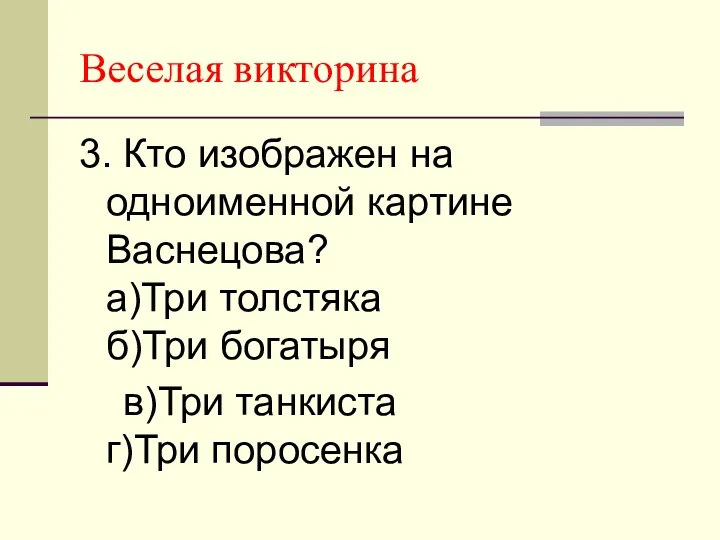 Веселая викторина 3. Кто изображен на одноименной картине Васнецова? а)Три