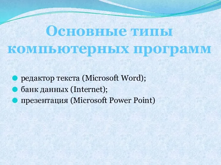 редактор текста (Microsoft Word); банк данных (Internet); презентация (Microsoft Power Point) Основные типы компьютерных программ