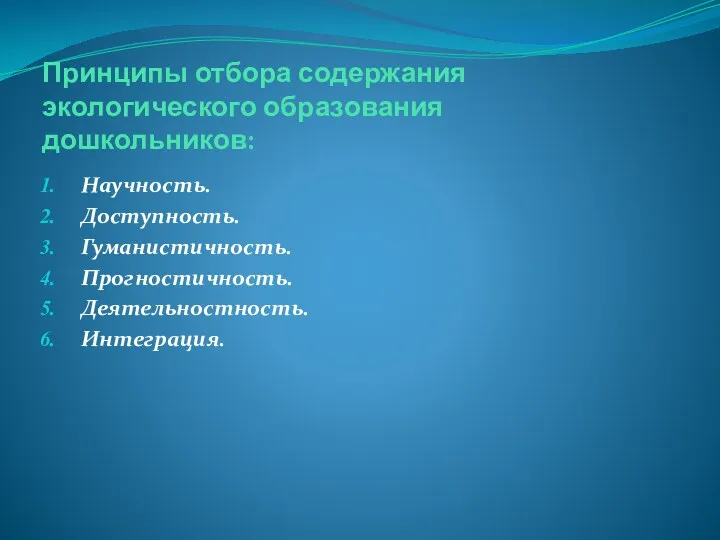 Принципы отбора содержания экологического образования дошкольников: Научность. Доступность. Гуманистичность. Прогностичность. Деятельностность. Интеграция.