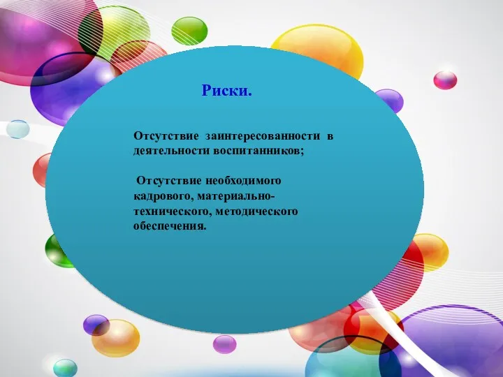 Риски. Отсутствие заинтересованности в деятельности воспитанников; Отсутствие необходимого кадрового, материально-технического, методического обеспечения.