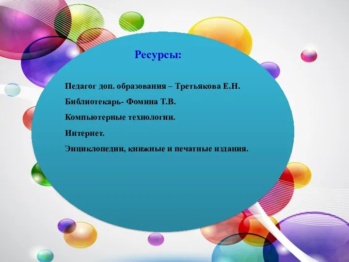 Ресурсы: Педагог доп. образования – Третьякова Е.Н. Библиотекарь- Фомина Т.В. Компьютерные технологии. Интернет.