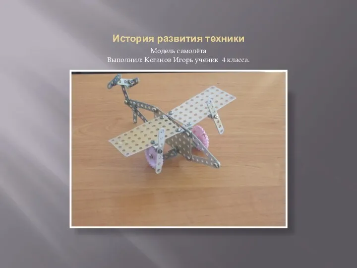 История развития техники Модель самолёта Выполнил: Коганов Игорь ученик 4 класса.
