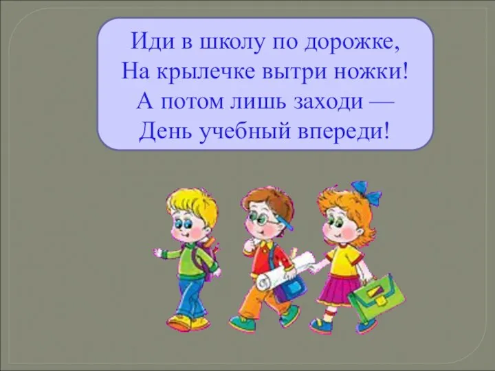 Иди в школу по дорожке, На крылечке вытри ножки! А