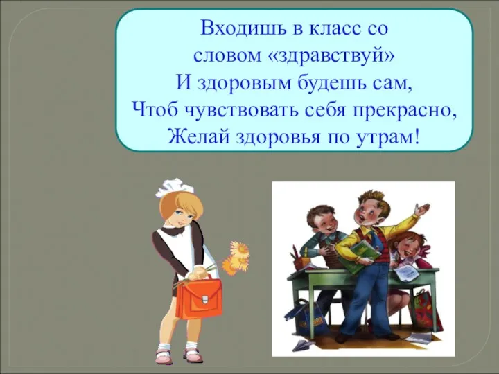 Входишь в класс со словом «здравствуй» И здоровым будешь сам,