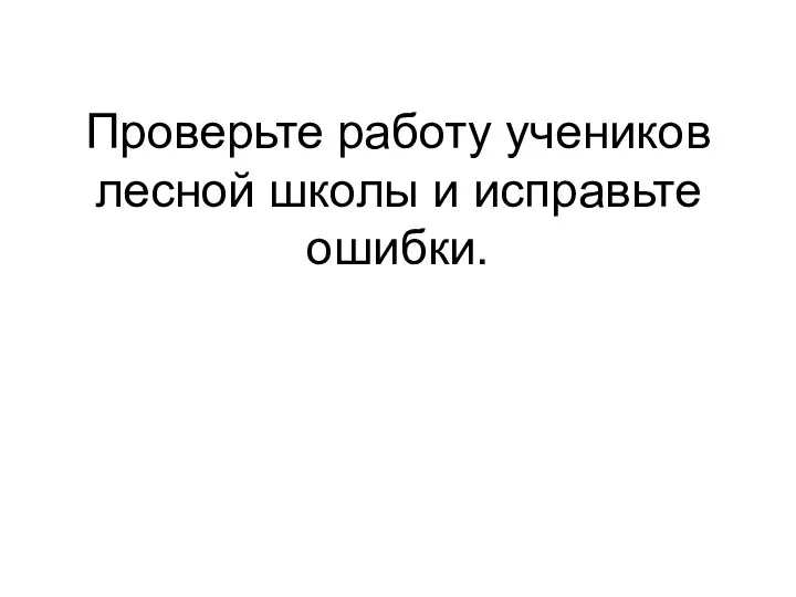 Проверьте работу учеников лесной школы и исправьте ошибки.