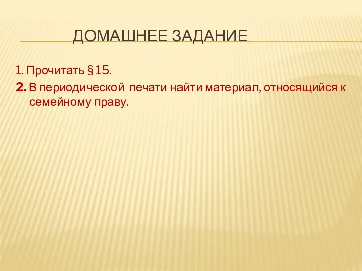 ДОМАШНЕЕ ЗАДАНИЕ 1. Прочитать § 15. 2. В периодической печати найти материал, относящийся к семейному праву.