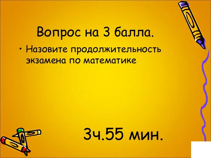 Вопрос на 3 балла. Назовите продолжительность экзамена по математике 3ч.55 мин.