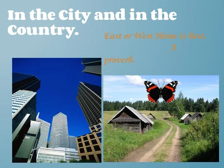 In the City and in the Country. East or West Home is Best. A proverb.