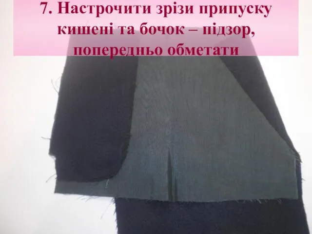 7. Настрочити зрізи припуску кишені та бочок – підзор, попередньо обметати