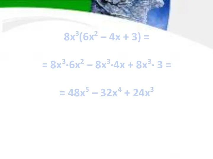 8x3(6x2 – 4x + 3) = = 8x3∙6x2 – 8x3∙4x + 8x3∙ 3
