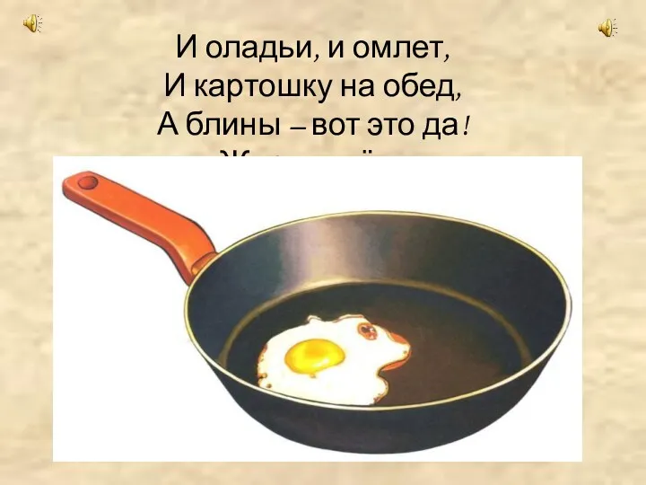 И оладьи, и омлет, И картошку на обед, А блины