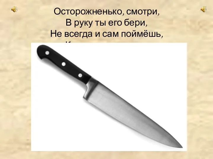 Осторожненько, смотри, В руку ты его бери, Не всегда и сам поймёшь, Как порежет руку ...