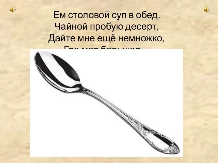 Ем столовой суп в обед, Чайной пробую десерт, Дайте мне ещё немножко, Где моя большая ...