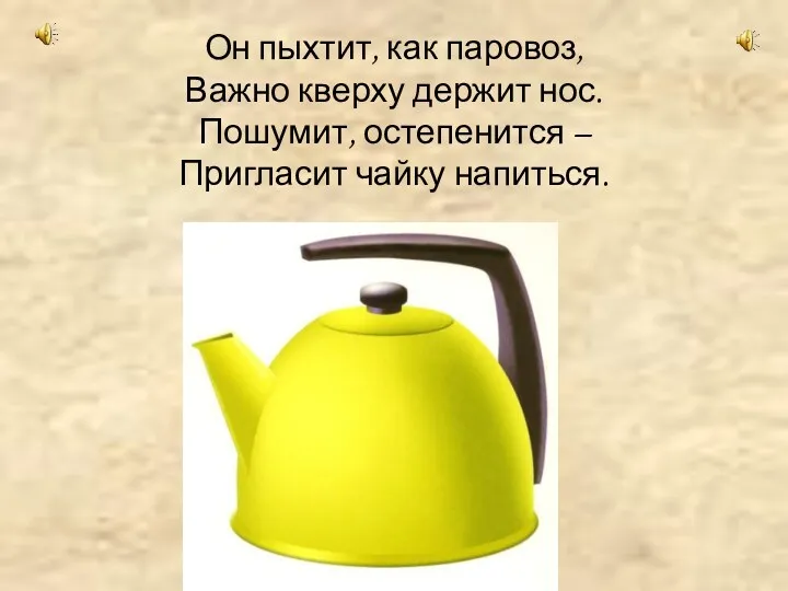 Он пыхтит, как паровоз, Важно кверху держит нос. Пошумит, остепенится – Пригласит чайку напиться.