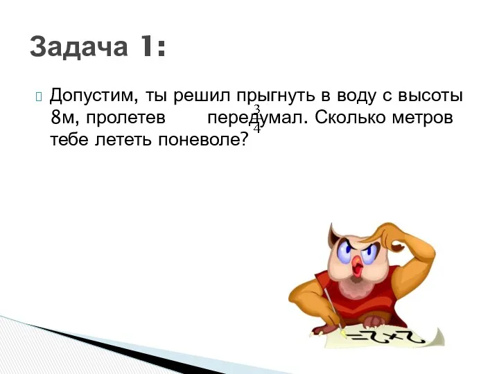 Допустим, ты решил прыгнуть в воду с высоты 8м, пролетев передумал. Сколько метров