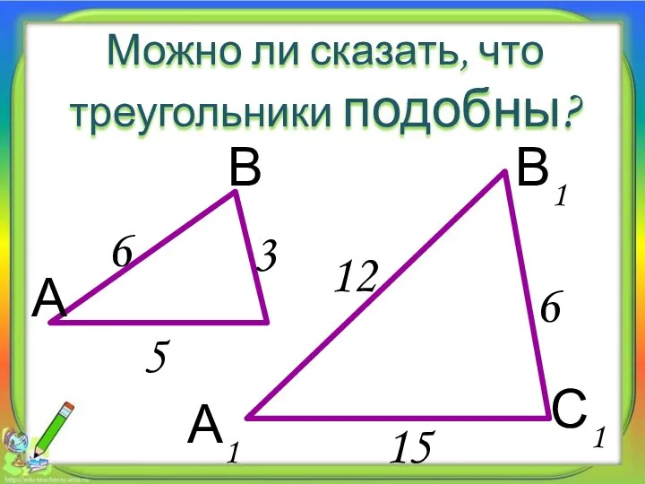 Можно ли сказать, что треугольники подобны? А В С1 6 12 6 3
