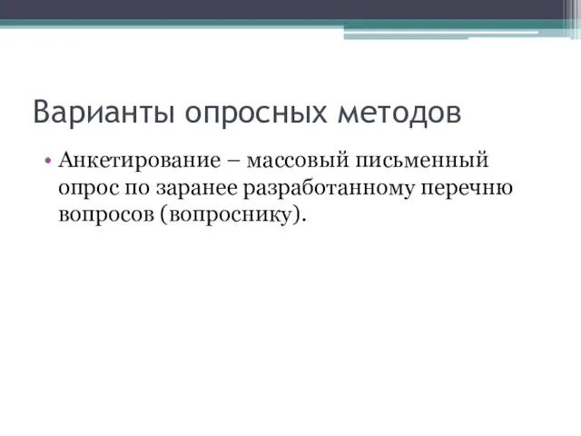 Варианты опросных методов Анкетирование – массовый письменный опрос по заранее разработанному перечню вопросов (вопроснику).