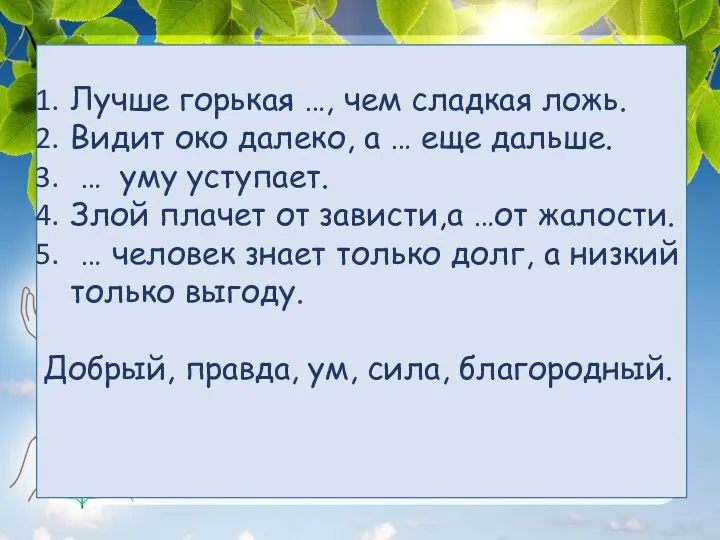 Лучше горькая …, чем сладкая ложь. Видит око далеко, а … еще дальше.