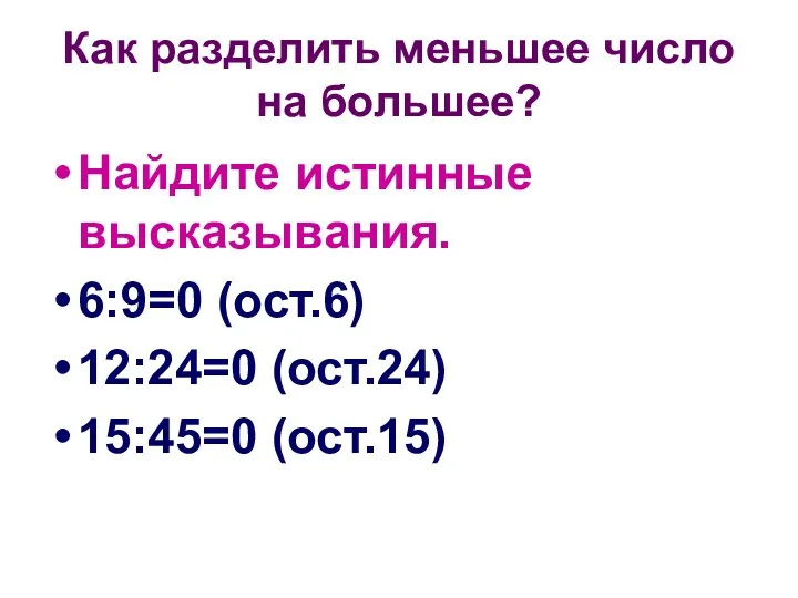 Как разделить меньшее число на большее? Найдите истинные высказывания. 6:9=0 (ост.6) 12:24=0 (ост.24) 15:45=0 (ост.15)