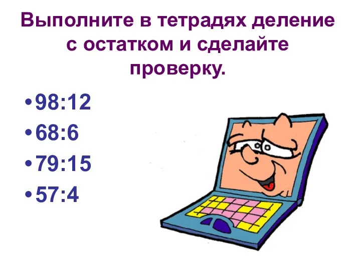 Выполните в тетрадях деление с остатком и сделайте проверку. 98:12 68:6 79:15 57:4