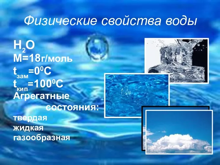 Физические свойства воды Н2О М=18г/моль tзам=00С tкип=1000С Агрегатные состояния: твердая жидкая газообразная