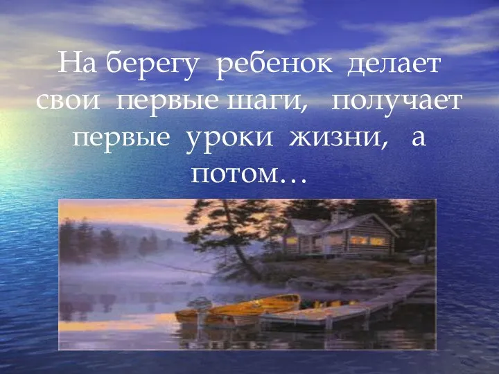 На берегу ребенок делает свои первые шаги, получает первые уроки жизни, а потом…