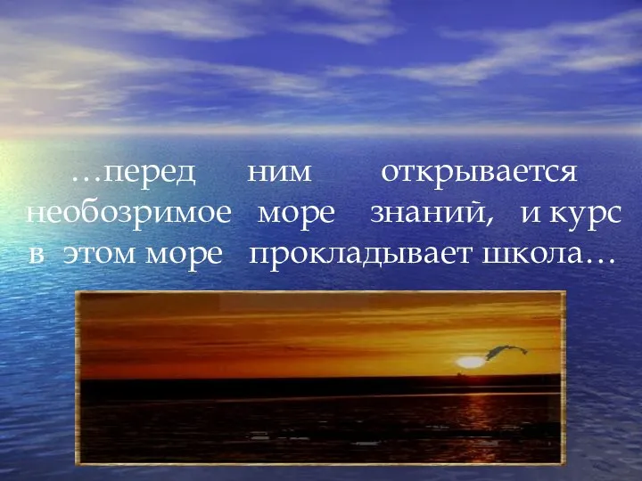 …перед ним открывается необозримое море знаний, и курс в этом море прокладывает школа…