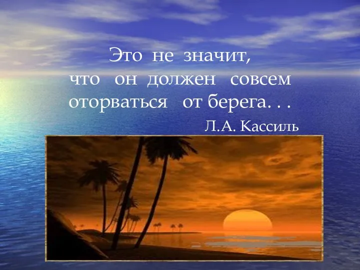 Это не значит, что он должен совсем оторваться от берега. . . Л.А. Кассиль