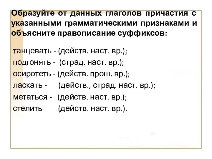 Образуйте от данных глаголов причастия с указанными грамматическими признаками и