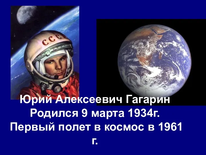 Юрий Алексеевич Гагарин Родился 9 марта 1934г. Первый полет в космос в 1961 г.