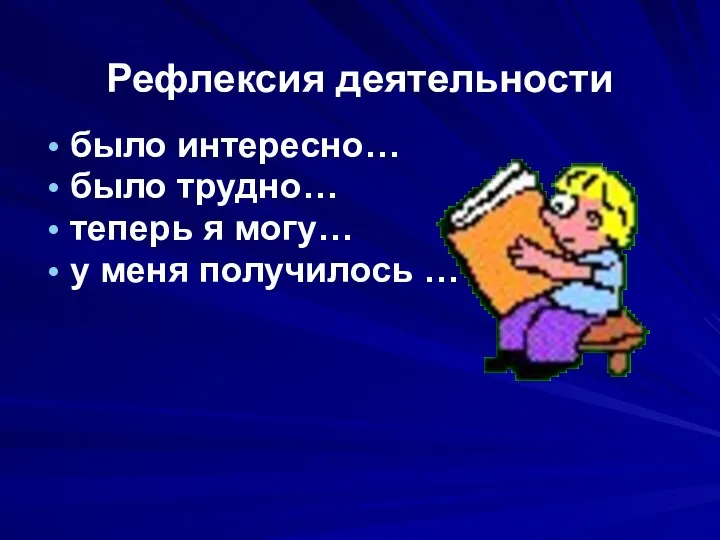 Рефлексия деятельности было интересно… было трудно… теперь я могу… у меня получилось …