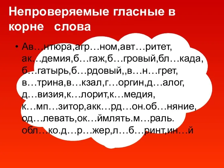 Непроверяемые гласные в корне слова Ав…нтюра,агр…ном,авт…ритет,ак…демия,б…гаж,б…гровый,бл…када, б…гатырь,б…рдовый,,в…н…грет, в…трина,в…кзал,г…оргин,д…алог, д…визия,к…лорит,к…медия, к…мп…зитор,акк…рд…он.об…няние, од…левать,ок…ймлять.м…раль. обл…ко.д…р…жер,л…б…ринт,ин…й