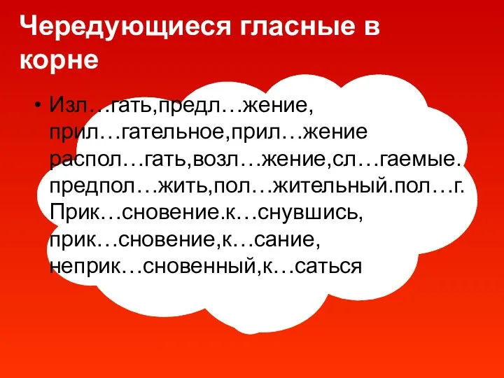 Чередующиеся гласные в корне Изл…гать,предл…жение, прил…гательное,прил…жение распол…гать,возл…жение,сл…гаемые.предпол…жить,пол…жительный.пол…г. Прик…сновение.к…снувшись, прик…сновение,к…сание, неприк…сновенный,к…саться