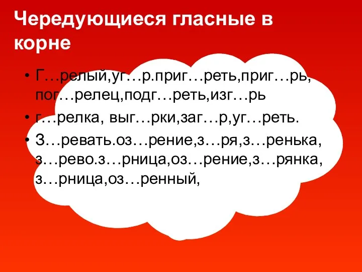 Чередующиеся гласные в корне Г…релый,уг…р.приг…реть,приг…рь, пог…релец,подг…реть,изг…рь г…релка, выг…рки,заг…р,уг…реть. З…ревать.оз…рение,з…ря,з…ренька, з…рево.з…рница,оз…рение,з…рянка, з…рница,оз…ренный,