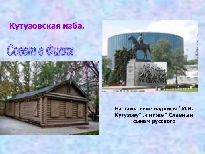 Кутузовская изба. На памятнике надпись: "М.И.Кутузову" ,и ниже " Славным сынам русского Совет в Филях