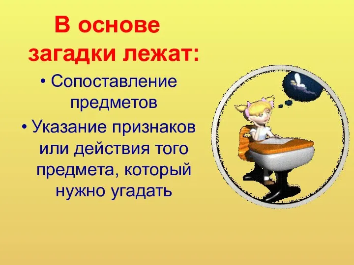 В основе загадки лежат: Сопоставление предметов Указание признаков или действия того предмета, который нужно угадать