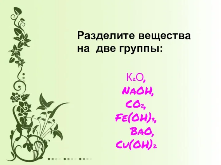 Разделите вещества на две группы: К2О, NaOH, CO2, Fe(OH)3, BaO, Cu(OH)2