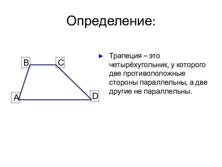 Определение: Трапеция – это четырёхугольник, у которого две противоположные стороны параллельны, а две другие не параллельны.