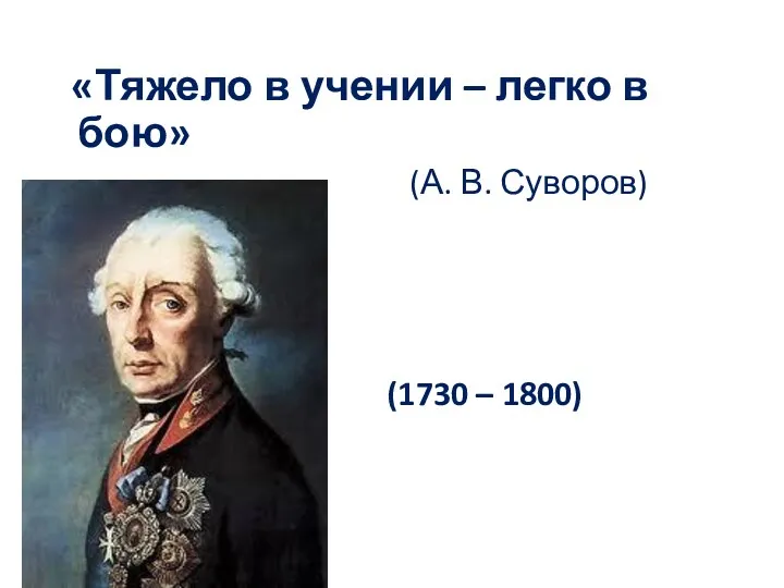 «Тяжело в учении – легко в бою» (А. В. Суворов) (1730 – 1800)