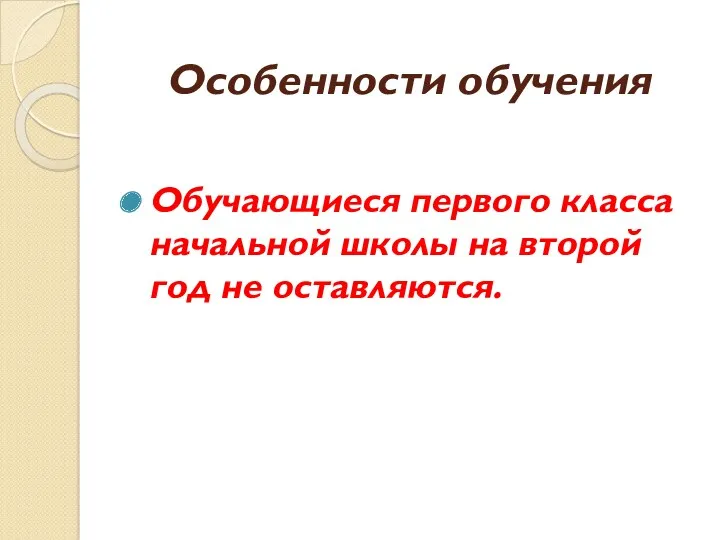 Особенности обучения Обучающиеся первого класса начальной школы на второй год не оставляются.