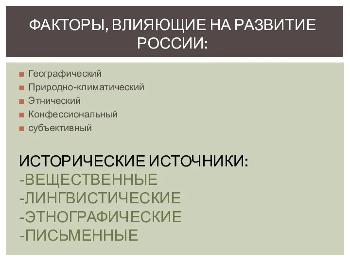 Географический Природно-климатический Этнический Конфессиональный субъективный ФАКТОРЫ, ВЛИЯЮЩИЕ НА РАЗВИТИЕ РОССИИ: ИСТОРИЧЕСКИЕ ИСТОЧНИКИ: -ВЕЩЕСТВЕННЫЕ -ЛИНГВИСТИЧЕСКИЕ -ЭТНОГРАФИЧЕСКИЕ -ПИСЬМЕННЫЕ