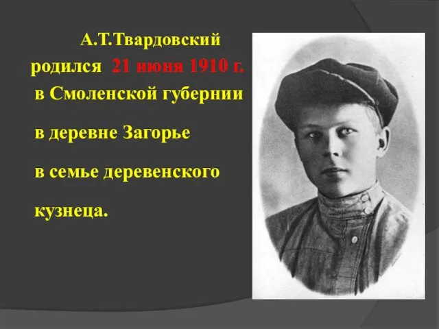 А.Т.Твардовский родился 21 июня 1910 г. в Смоленской губернии в деревне Загорье в семье деревенского кузнеца.