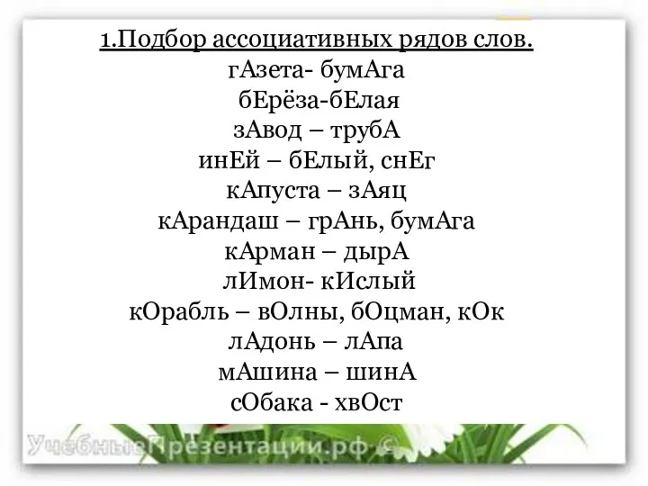 1.Подбор ассоциативных рядов слов. гАзета- бумАга бЕрёза-бЕлая зАвод – трубА