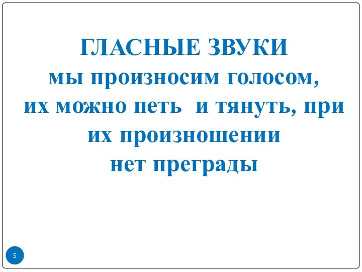 ГЛАСНЫЕ ЗВУКИ мы произносим голосом, их можно петь и тянуть, при их произношении нет преграды