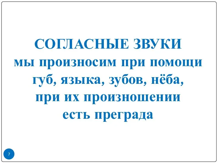 СОГЛАСНЫЕ ЗВУКИ мы произносим при помощи губ, языка, зубов, нёба, при их произношении есть преграда