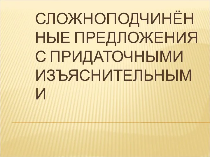 СЛОЖНОПОДЧИНЁННЫЕ ПРЕДЛОЖЕНИЯ С ПРИДАТОЧНЫМИ ИЗЪЯСНИТЕЛЬНЫМИ