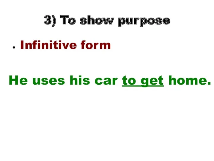 3) To show purpose Infinitive form He uses his car to get home.