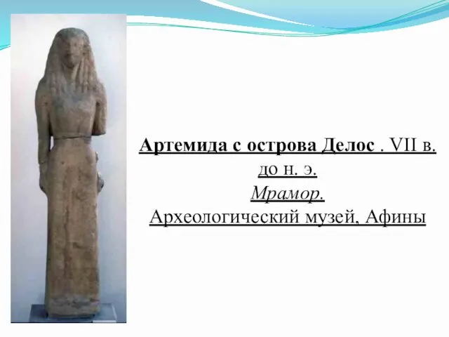 Артемида с острова Делос . VII в. до н. э. Мрамор. Археологический музей, Афины
