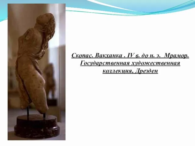 Скопас. Вакханка . IV в. до н. э. Мрамор. Государственная художественная коллекция, Дрезден